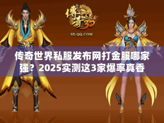 传奇世界私服发布网打金服哪家强?2025实测这3家爆率真香 传奇世界私服发布网打金服哪家强?2025实测这3家爆率真香