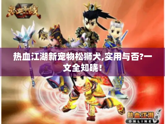 热血江湖新宠物松狮犬,实用与否?一文全知晓! 热血江湖新宠物松狮犬,实用与否?一文全知晓!