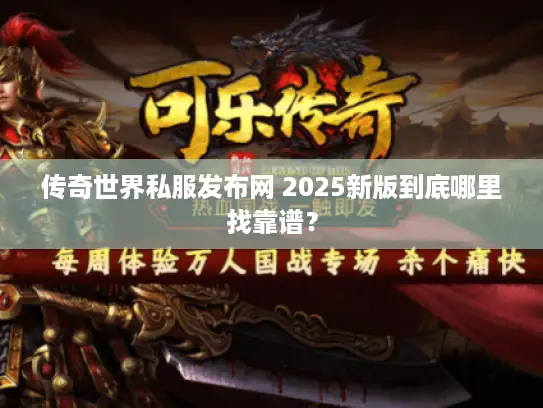 传奇世界私服发布网 2025新版到底哪里找靠谱？