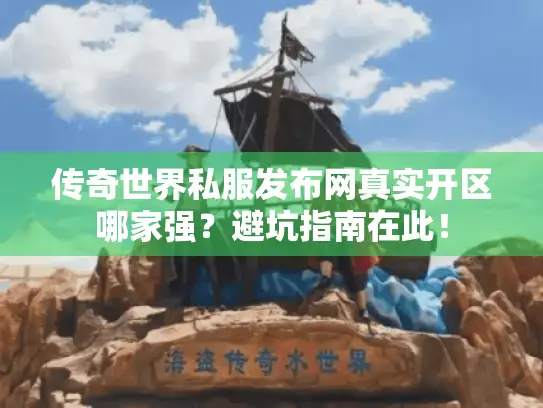 传奇世界私服发布网真实开区哪家强?避坑指南在此! 传奇世界私服发布网真实开区哪家强?避坑指南在此!
