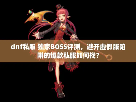 dnf私服 独家BOSS评测，避开虚假服陷阱的爆款私服如何找？