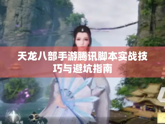 天龙八部手游腾讯脚本实战技巧与避坑指南