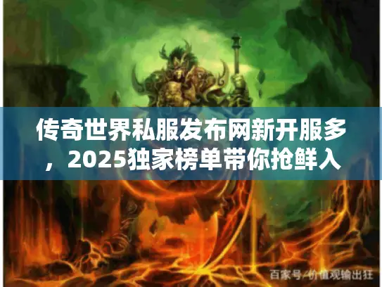 传奇世界私服发布网新开服多，2025独家榜单带你抢鲜入服