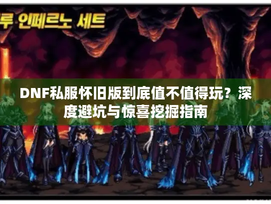 DNF私服怀旧版到底值不值得玩?深度避坑与惊喜挖掘指南 DNF私服怀旧版到底值不值得玩?深度避坑与惊喜挖掘指南