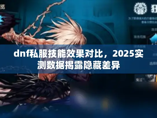 dnf私服技能效果对比，2025实测数据揭露隐藏差异