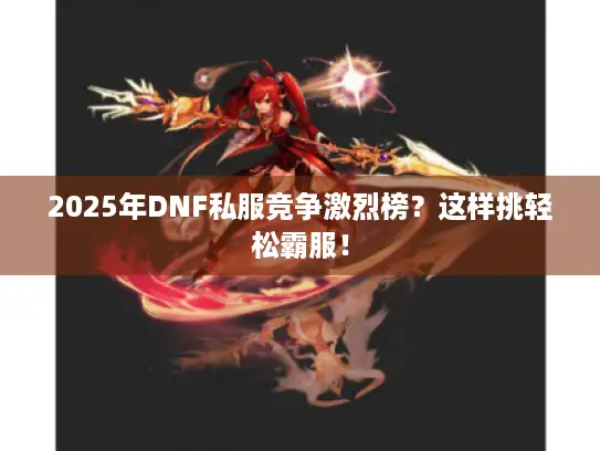 2025年DNF私服竞争激烈榜？这样挑轻松霸服！