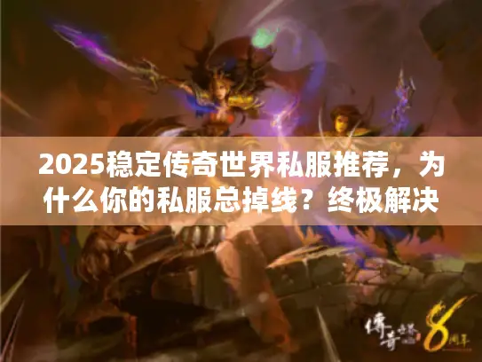 2025稳定传奇世界私服推荐，为什么你的私服总掉线？终极解决方案在此！