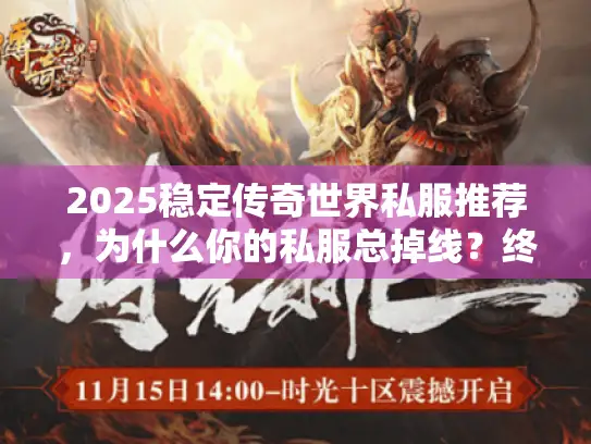 2025稳定传奇世界私服推荐，为什么你的私服总掉线？终极解决方案在此！