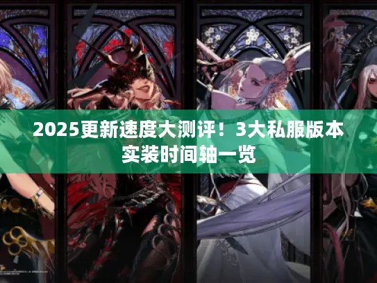 2025更新速度大测评！3大私服版本实装时间轴一览