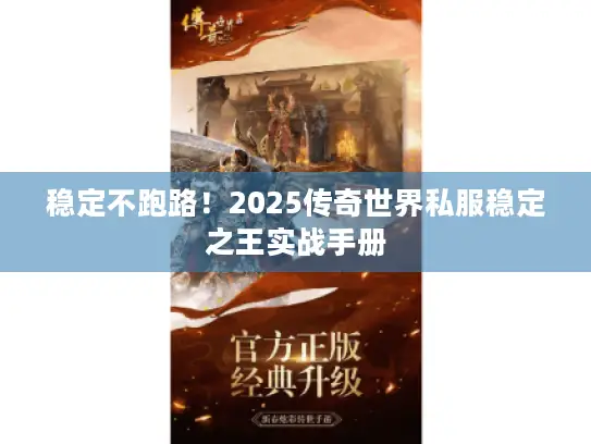 稳定不跑路!2025传奇世界私服稳定之王实战手册 稳定不跑路!2025传奇世界私服稳定之王实战手册