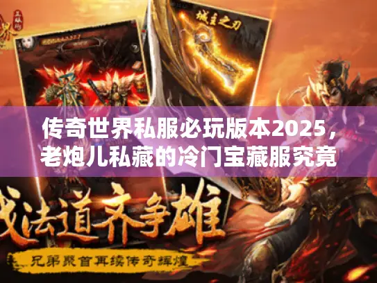 传奇世界私服必玩版本2025,老炮儿私藏的冷门宝藏服究竟有多爽? 传奇世界私服必玩版本2025,老炮儿私藏的冷门宝藏服究竟有多爽?