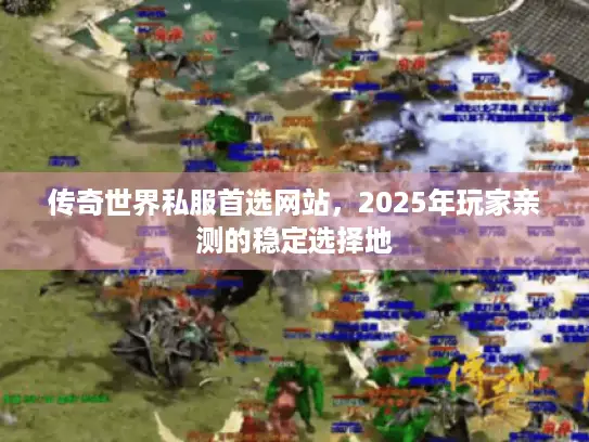 传奇世界私服首选网站，2025年玩家亲测的稳定选择地