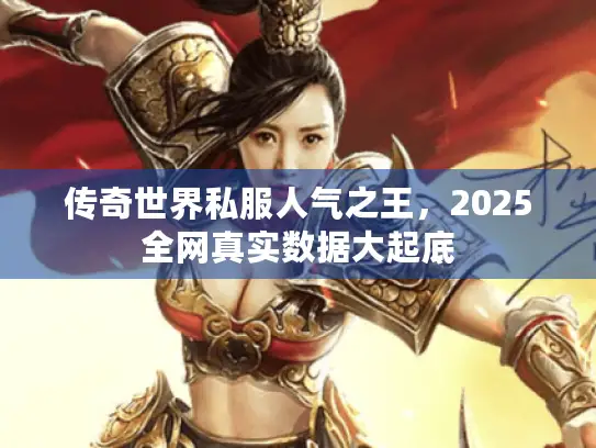 传奇世界私服人气之王，2025全网真实数据大起底