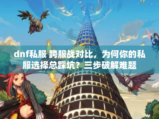 dnf私服 跨服战对比，为何你的私服选择总踩坑？三步破解难题