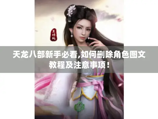 天龙八部新手必看,如何删除角色图文教程及注意事项！