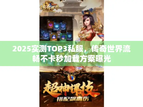 2025实测TOP3私服,传奇世界流畅不卡秒加载方案曝光 2025实测TOP3私服,传奇世界流畅不卡秒加载方案曝光
