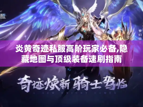 炎黄奇迹私服高阶玩家必备,隐藏地图与顶级装备速刷指南