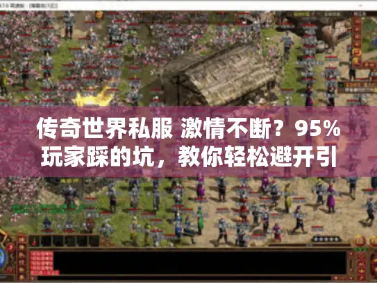 传奇世界私服 激情不断?95%玩家踩的坑,教你轻松避开引爆热血 传奇世界私服 激情不断?95%玩家踩的坑,教你轻松避开引爆热血
