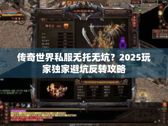 传奇世界私服无托无坑？2025玩家独家避坑反转攻略