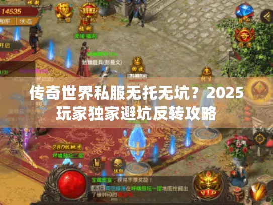 传奇世界私服无托无坑？2025玩家独家避坑反转攻略