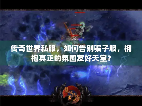 传奇世界私服，如何告别骗子服，拥抱真正的氛围友好天堂？