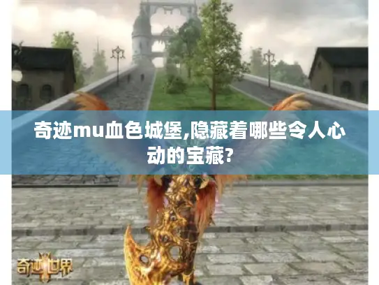 奇迹mu血色城堡,隐藏着哪些令人心动的宝藏?