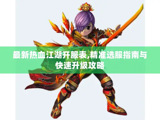 最新热血江湖开服表,精准选服指南与快速升级攻略