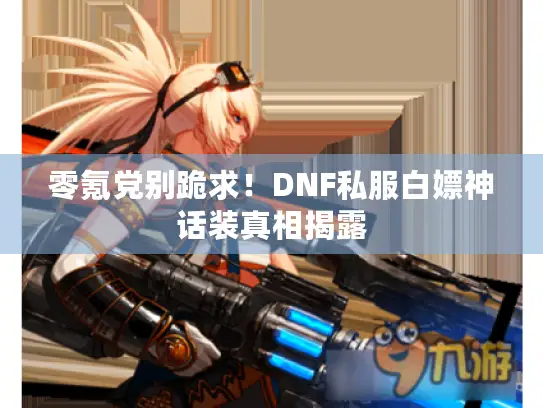 零氪党别跪求！DNF私服白嫖神话装真相揭露