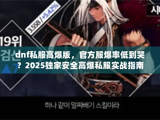 dnf私服高爆版,官方服爆率低到哭?2025独家安全高爆私服实战指南 dnf私服高爆版,官方服爆率低到哭?2025独家安全高爆私服实战指南