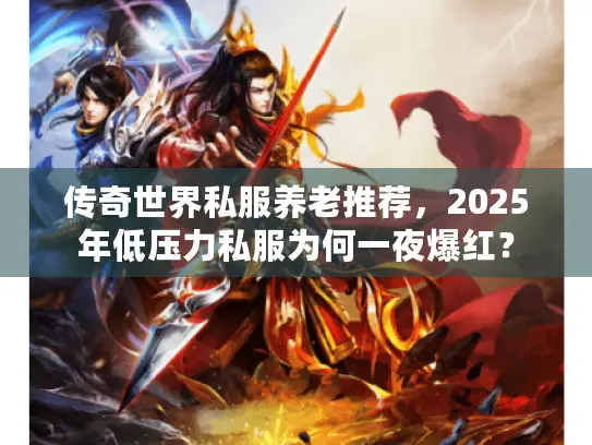 传奇世界私服养老推荐，2025年低压力私服为何一夜爆红？