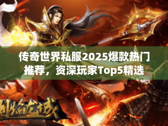 传奇世界私服2025爆款热门推荐,资深玩家Top5精选 传奇世界私服2025爆款热门推荐,资深玩家Top5精选