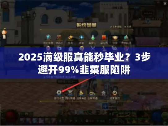 2025满级服真能秒毕业？3步避开99%韭菜服陷阱