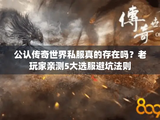 公认传奇世界私服真的存在吗?老玩家亲测5大选服避坑法则 公认传奇世界私服真的存在吗?老玩家亲测5大选服避坑法则