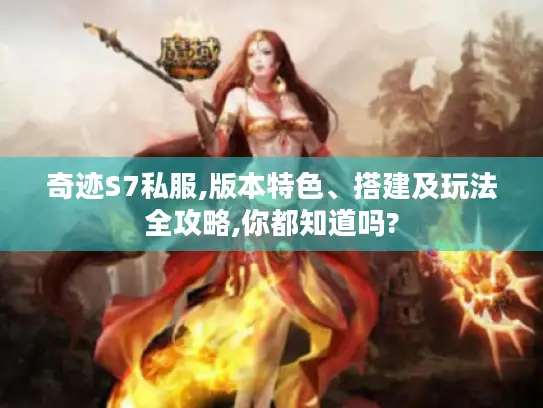 奇迹S7私服,版本特色、搭建及玩法全攻略,你都知道吗?