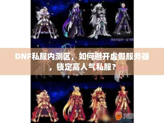 DNF私服内测区,如何避开虚假服务器,锁定高人气私服? DNF私服内测区,如何避开虚假服务器,锁定高人气私服?