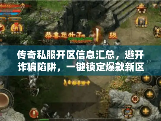 传奇私服开区信息汇总，避开诈骗陷阱，一键锁定爆款新区