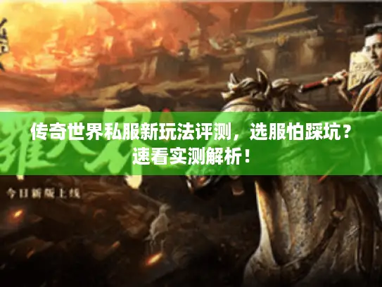 传奇世界私服新玩法评测,选服怕踩坑?速看实测解析! 传奇世界私服新玩法评测,选服怕踩坑?速看实测解析!