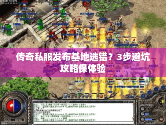 传奇私服发布基地选错？3步避坑攻略保体验
