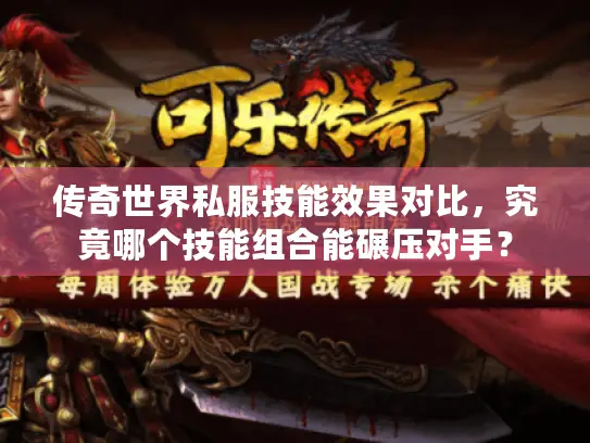 传奇世界私服技能效果对比,究竟哪个技能组合能碾压对手? 传奇世界私服技能效果对比,究竟哪个技能组合能碾压对手?
