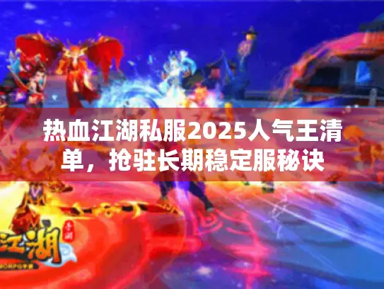 热血江湖私服2025人气王清单,抢驻长期稳定服秘诀 热血江湖私服2025人气王清单,抢驻长期稳定服秘诀