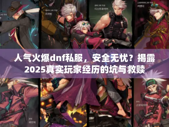 人气火爆dnf私服,安全无忧?揭露2025真实玩家经历的坑与救赎 人气火爆dnf私服,安全无忧?揭露2025真实玩家经历的坑与救赎