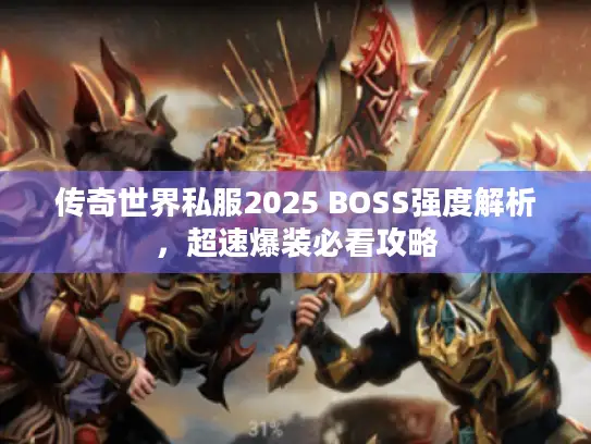 传奇世界私服2025 BOSS强度解析，超速爆装必看攻略