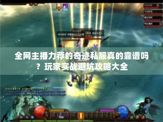 全网主播力荐的奇迹私服真的靠谱吗？玩家实战避坑攻略大全