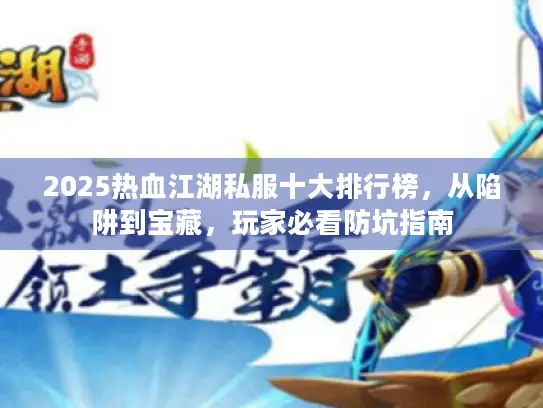 2025热血江湖私服十大排行榜，从陷阱到宝藏，玩家必看防坑指南