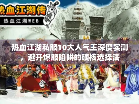 热血江湖私服10大人气王深度实测,避开爆服陷阱的硬核选择法 热血江湖私服10大人气王深度实测,避开爆服陷阱的硬核选择法