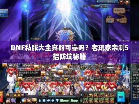 DNF私服大全真的可靠吗？老玩家亲测5招防坑秘籍