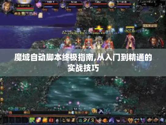 魔域自动脚本终极指南,从入门到精通的实战技巧 魔域自动脚本终极指南,从入门到精通的实战技巧