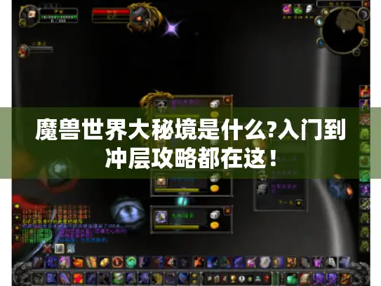 魔兽世界大秘境是什么?入门到冲层攻略都在这! 魔兽世界大秘境是什么?入门到冲层攻略都在这!