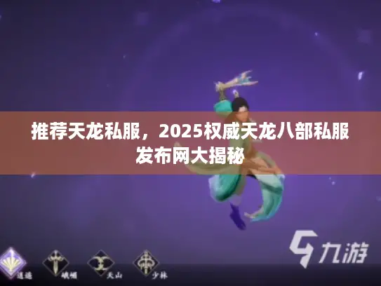 推荐天龙私服,2025权威天龙八部私服发布网大揭秘 推荐天龙私服,2025权威天龙八部私服发布网大揭秘