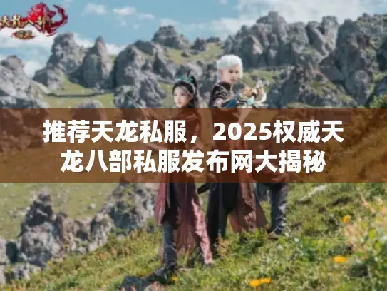推荐天龙私服,2025权威天龙八部私服发布网大揭秘 推荐天龙私服,2025权威天龙八部私服发布网大揭秘
